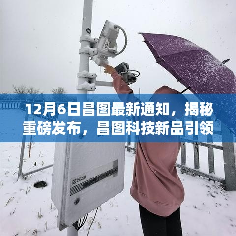 12月6日昌图最新通知，揭秘重磅发布，昌图科技新品引领未来，12月6日全新通知引领科技潮流！