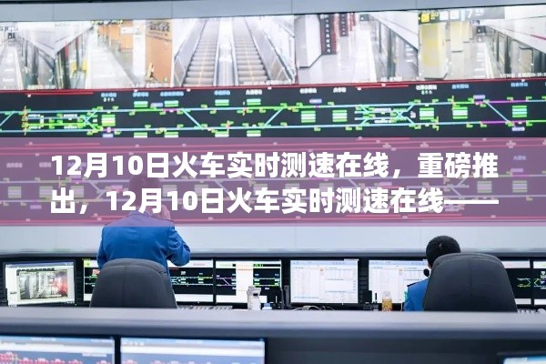 重磅推出，12月10日火车实时测速在线——科技驱动下的速度与生活的共舞时刻