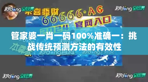 管家婆一肖一码100%准确一：挑战传统预测方法的有效性