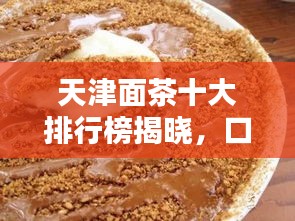 天津面茶十大排行榜揭晓，口感绝佳的十大面茶品牌上榜！
