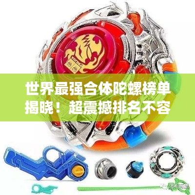 世界最强合体陀螺榜单揭晓！超震撼排名不容错过