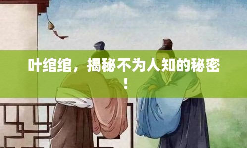 叶绾绾，揭秘不为人知的秘密！