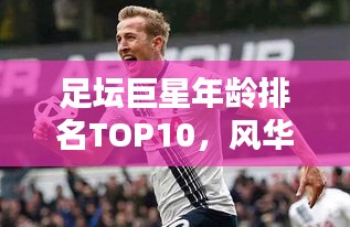 足坛巨星年龄排名TOP10，风华正茂的十大球星年纪榜单揭晓！