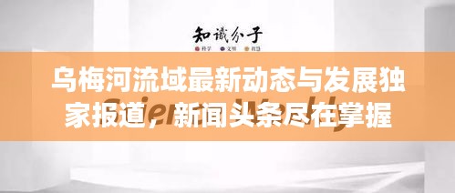 乌梅河流域最新动态与发展独家报道，新闻头条尽在掌握