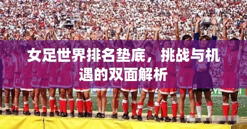 女足世界排名垫底，挑战与机遇的双面解析
