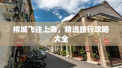 槟城飞往上海，精选旅行攻略大全
