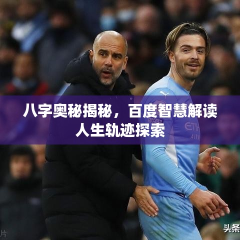 八字奥秘揭秘，百度智慧解读人生轨迹探索
