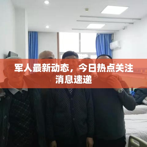 军人最新动态，今日热点关注消息速递
