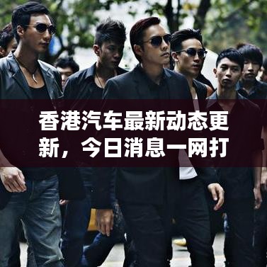 香港汽车最新动态更新，今日消息一网打尽