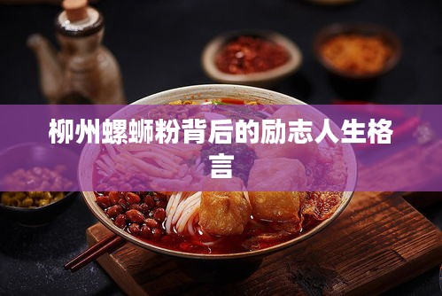 柳州螺蛳粉背后的励志人生格言