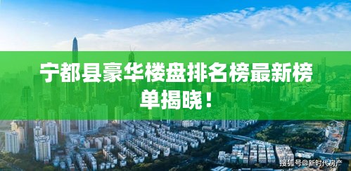 宁都县豪华楼盘排名榜最新榜单揭晓！