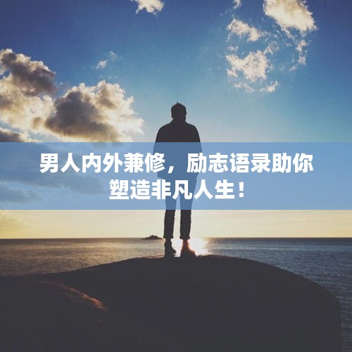 男人内外兼修，励志语录助你塑造非凡人生！