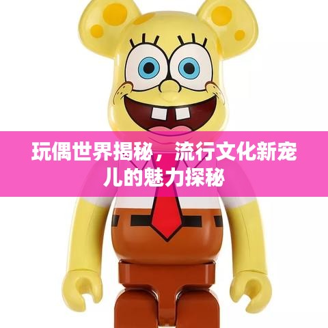 玩偶世界揭秘，流行文化新宠儿的魅力探秘