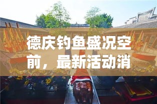 德庆钓鱼盛况空前，最新活动消息一网打尽！