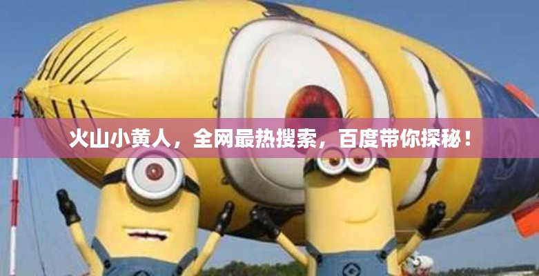 火山小黄人，全网最热搜索，百度带你探秘！
