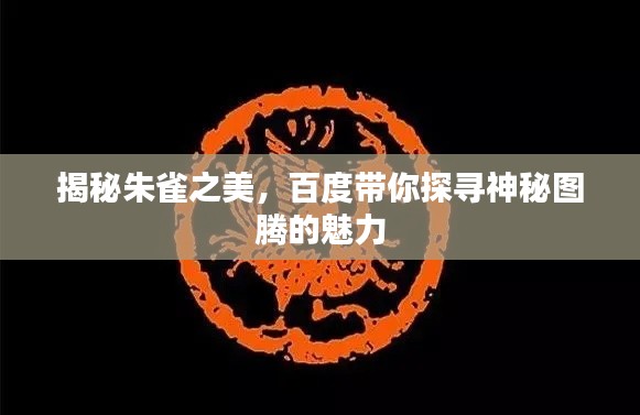 揭秘朱雀之美，百度带你探寻神秘图腾的魅力