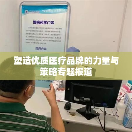 塑造优质医疗品牌的力量与策略专题报道