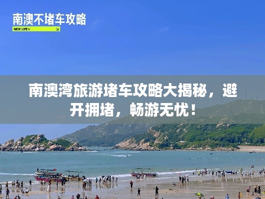 南澳湾旅游堵车攻略大揭秘，避开拥堵，畅游无忧！