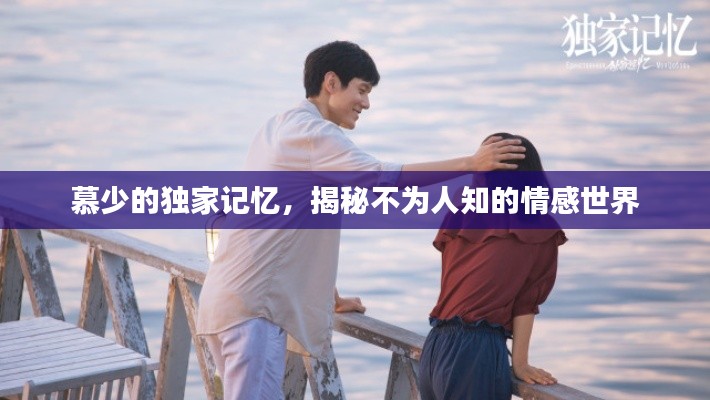 慕少的独家记忆，揭秘不为人知的情感世界