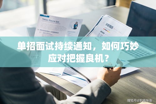 单招面试持续通知，如何巧妙应对把握良机？