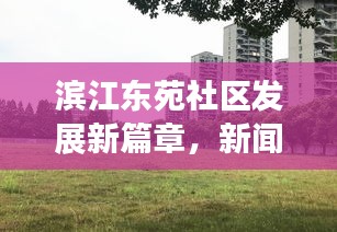 滨江东苑社区发展新篇章，新闻头条热议！