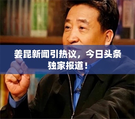 姜昆新闻引热议，今日头条独家报道！