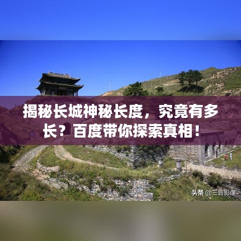 揭秘长城神秘长度，究竟有多长？百度带你探索真相！