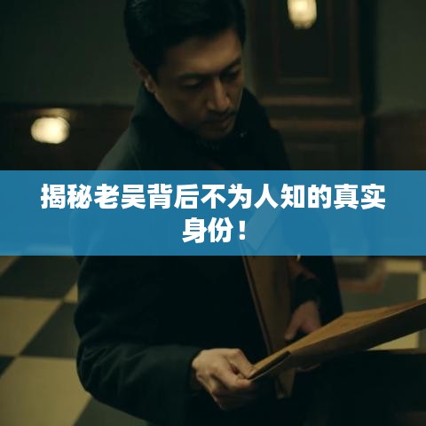 揭秘老吴背后不为人知的真实身份！