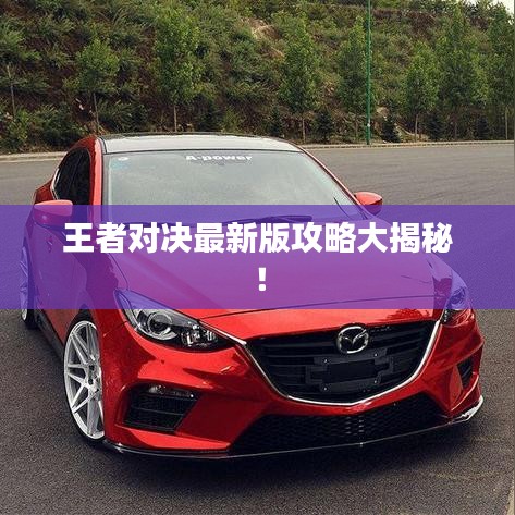 王者对决最新版攻略大揭秘！