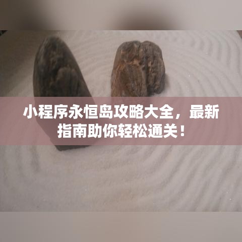 小程序永恒岛攻略大全，最新指南助你轻松通关！