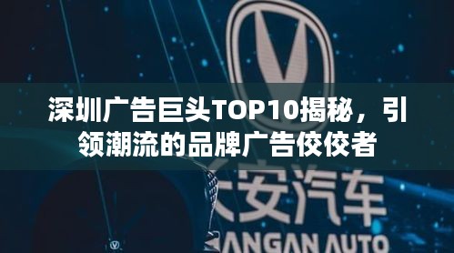 深圳广告巨头TOP10揭秘，引领潮流的品牌广告佼佼者
