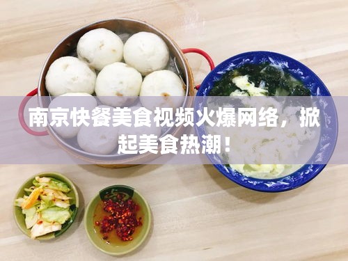 南京快餐美食视频火爆网络，掀起美食热潮！