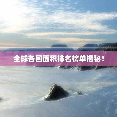 全球各国面积排名榜单揭秘！