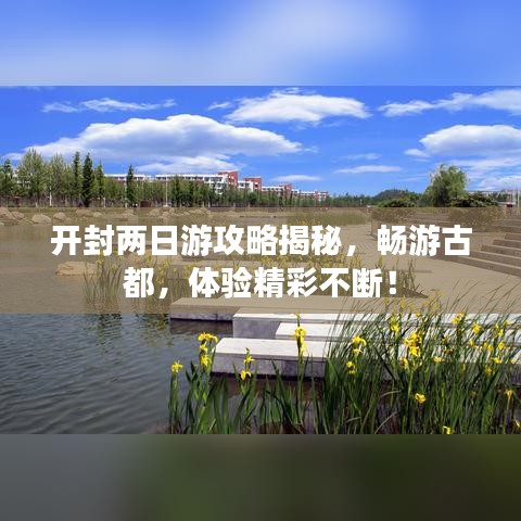 开封两日游攻略揭秘，畅游古都，体验精彩不断！