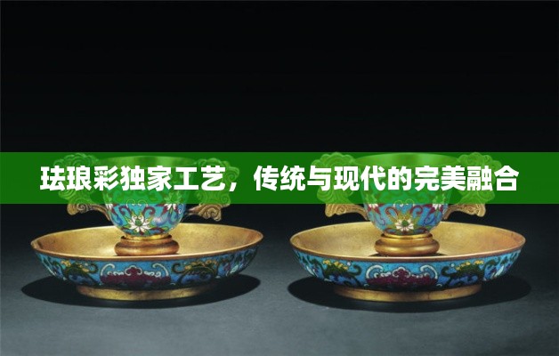 珐琅彩独家工艺，传统与现代的完美融合