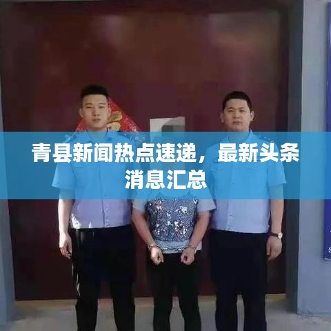 青县新闻热点速递，最新头条消息汇总