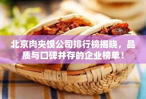北京肉夹馍公司排行榜揭晓，品质与口碑并存的企业榜单！